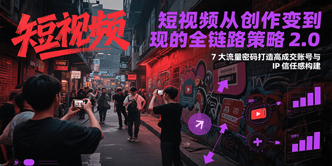 短视频从创作到变现的全链路策略2.0，7大流量密码构建IP信任感打造高成交账号-木白网创