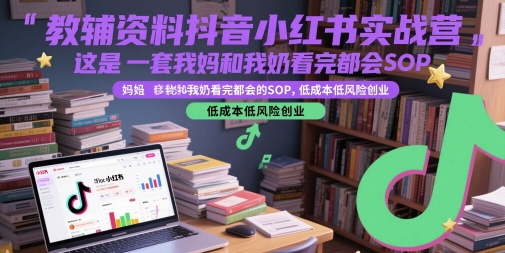 教辅资料抖音小红书实战营，这是一套我妈和我奶看完都会的SOP，低成本低风险创业-木白网创