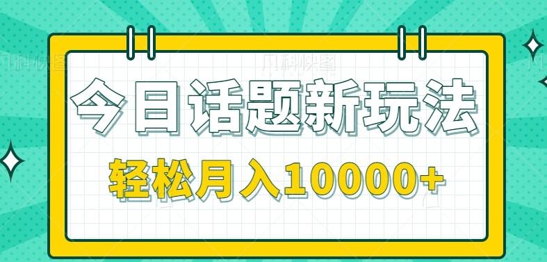 今日话题新玩法，零成本零门槛单条作品百万流量，月入10000+-木白网创