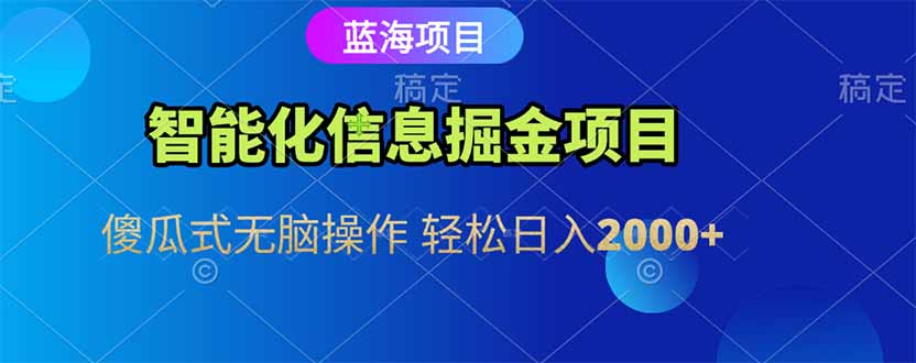 智能化信息蓝海掘金项目 傻瓜式无脑操作 轻松日入2000+-木白网创