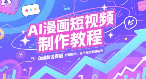 AI漫画短视频制作教程，动漫解说赛道，数据稳定且流量高，轻松签独家进精选-木白网创
