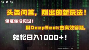 头条问答，刚出的新玩法！保证你没见过！结合Deepseek高效答题，日入1000+-木白网创