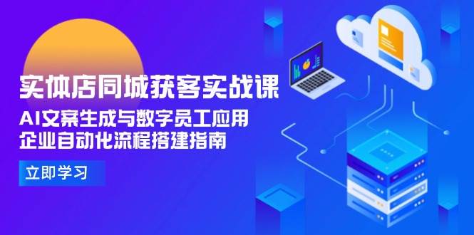 实体店同城获客实战课，AI文案生成与数字员工应用,企业自动化流程搭建指南-木白网创