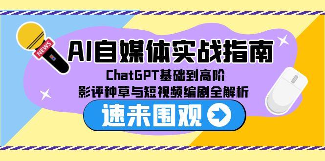 AI自媒体实战指南，ChatGPT基础到高阶，影评种草与短视频编剧全解析-木白网创