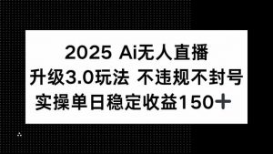 2025 AI无人直播升级3.0玩法，不违规 不封号，单日稳定收益150+-木白网创