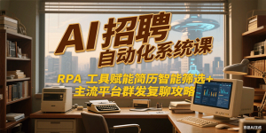 AI招聘自动化系统课，RPA工具赋能简历智能筛选+主流平台群发复聊全攻略-木白网创