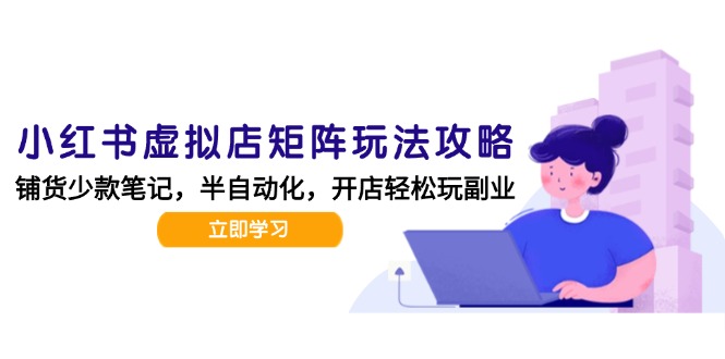 小红书虚拟店矩阵玩法-更新，AI批量制作笔记，半自动化运营日发20笔记攻略-木白网创