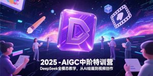 2025-AIGC中阶特训营，DeepSeek全模态教学，从AI绘画到视频创作-木白网创