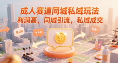 成人赛道同城私域玩法，利润高，同城引流，私域成交-木白网创