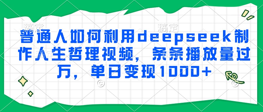 普通人如何利用deepseek制作人生哲理视频，条条播放量过万，单日变现1000+-木白网创