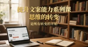 提升文案能力系列课，思维的转变，是所有转变的开始-木白网创
