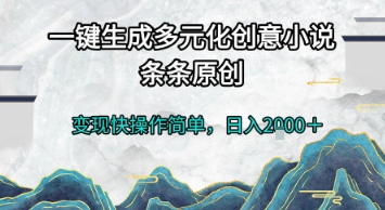 一键生成多元化创意小说，条条原创，变现快操作简单，日入2k+【揭秘】-木白网创