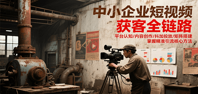 图片[1]-中小企业短视频获客全链路，平台认知/内容创作/抖加投放/矩阵搭建，精准引流核心方法-木白网创
