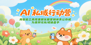 AI私域行动营：用智能工具搭建朋友圈营销体系让你成为高转化私域操盘手-木白网创