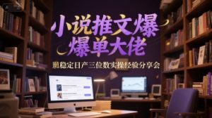 小说推文爆单大佬稳定日产三位数实操经验分享会-木白网创