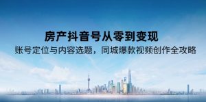 房产抖音号从零到变现，账号定位与内容选题，同城爆款视频创作全攻略-木白网创
