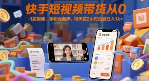 快手短视频带货从0-1实操课，零粉丝起步，每天花2小时也能日入1k+-木白网创