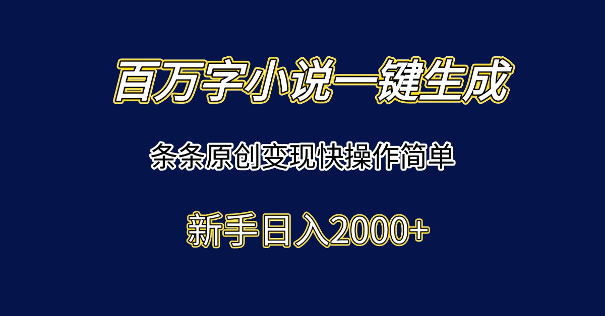 百万字小说一键生成，条条原创变现快操作简单新手日入2000+-木白网创