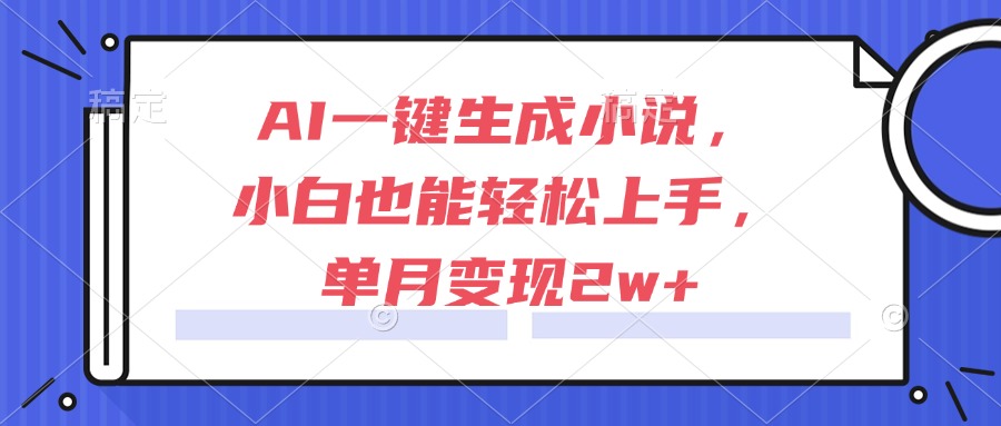 AI一键生成小说，小白也能轻松上手，单月变现2w+-木白网创