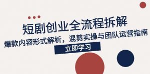 2025短剧创业全流程拆解，爆款内容形式解析，混剪实操与团队运营指南-木白网创