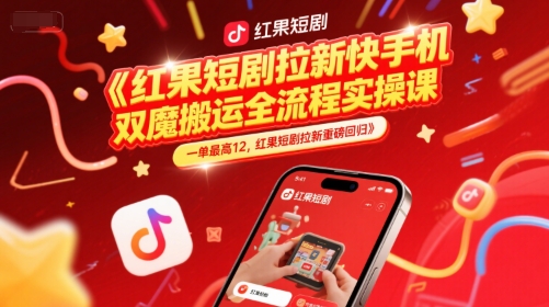 红果短剧拉新快手手机双魔法搬运全流程实操课，一单最高12，红果短剧拉新重磅回归-木白网创