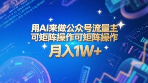 用AI来做公众号流量主，可矩阵操作，月入1W+，系统课【附工具指令】-木白网创