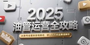 2025油管运营全攻略，从账号设置到变现路径，新增千万收益赛道解析-木白网创
