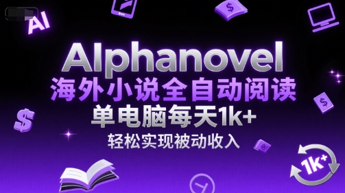 AIphanovel海外小说全自动阅读，单电脑每天1k+，轻松实现被动收入【揭秘】-木白网创