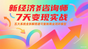 新经济咨询师 7 天变现实战:五大系统全拆解搭建可复制商业闭环模型-木白网创