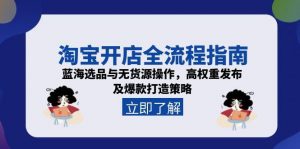 淘宝开店全流程指南,蓝海选品与无货源操作,高权重发布及爆款打造策略-木白网创