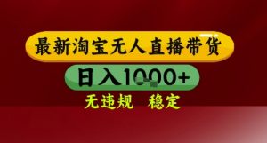 【最新】淘宝无人直播带货，独家技术，无违规无封号，操作简单，长期稳定，日入几张【揭秘】-木白网创