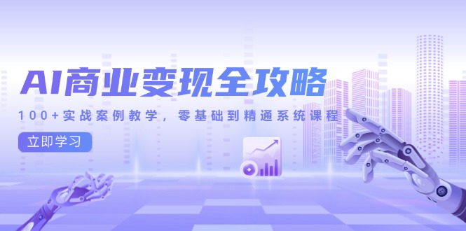 AI商业变现全攻略，100+实战案例教学，零基础到精通系统课程-木白网创