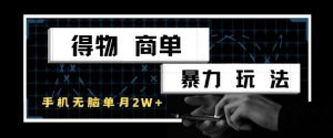 得物商单暴力玩法，一个账号单月1W+，手机无脑搬砖-木白网创