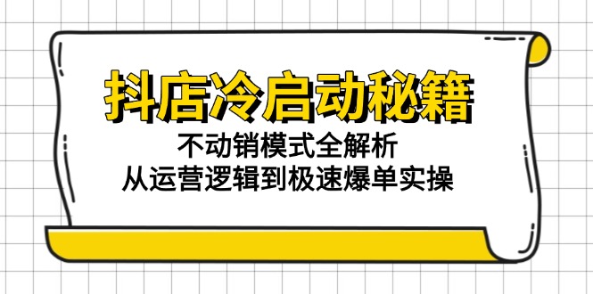 抖店冷启动秘籍：不动销模式全解析，从运营逻辑到极速爆单实操-木白网创