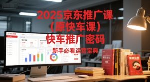2025京东推广课(原快车课)解锁京东快车推广密码，新手必看运营宝典-木白网创