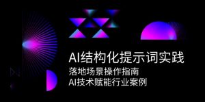 AI结构化提示词实践，落地场景操作指南，AI技术赋能行业案例-木白网创