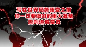 付费文章：写在世界局势骤变之前，你一定要做好的重大准备，否则追悔莫及-木白网创