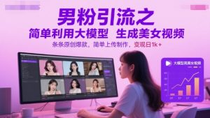 男粉引流之简单利用大模型生成美女视频，条条原创爆款，简单上传制作，变现日1k+-木白网创