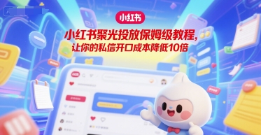 小红书聚光投放保姆级教程，让你的私信开口成本降低10倍-木白网创