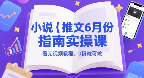 小说推文6月份指南实操课，看完视频教程，0粉就可做-木白网创