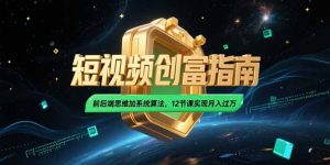 2025短视频创富指南,前后端思维加系统算法,12节课实现月入过万-木白网创
