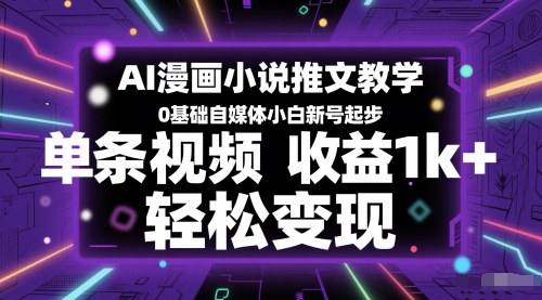 AI漫画小说推文教学，0基础自媒体小白新号起步，单条视频收益1k+，轻松变现-木白网创