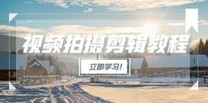 视频拍摄剪辑教程，从基础操作到进阶，爆款视频全流程生产术-木白网创