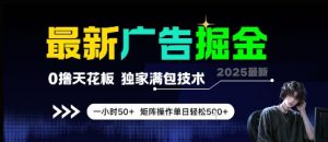 最新广告掘金,0撸天花板,不养机,独家满包技术 一小时50+,矩阵操作单日轻松5张【揭秘】-木白网创