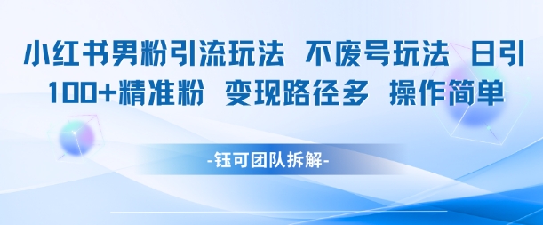 小红书男粉引流玩法不废号玩法日引100男粉变现路径多操作简单-木白网创