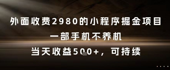 外面收费2980的小程序掘金项目，一部手机不养机，当天收益5张+，可持续【揭秘】-木白网创