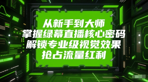 从新手到大师，掌握绿幕直播核心密码，解锁专业级视觉效果，抢占流量红利-木白网创