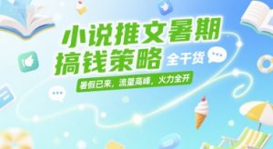 小说推文暑期搞钱策略，全干货，暑假已来，流量高峰，火力全开-木白网创