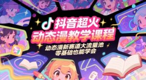 抖音超火动态漫教学课程，动态漫新赛道大流量池，零基础也能学会-木白网创