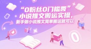 0 粉丝0门槛小说推文搬运实操,新手做小说推文简单搬运就可以-木白网创